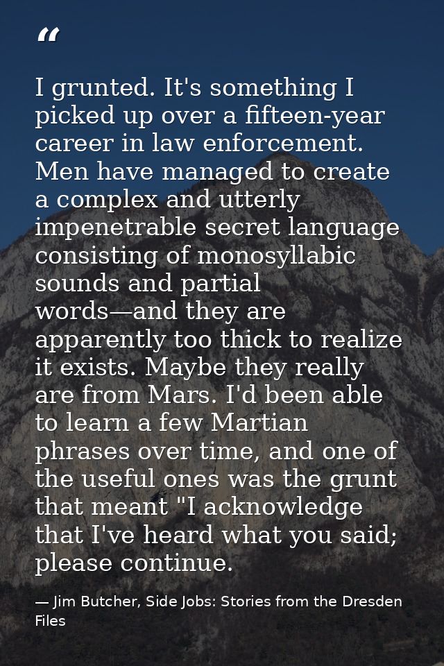 I grunted. It's something I picked up over a fifteen-year career in law enforcement. Men have managed to create a comple — Jim Butcher, Side Jobs: Stories from the Dresden Files