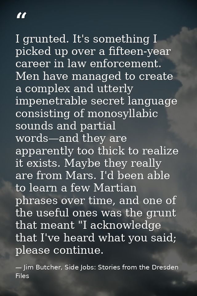 I grunted. It's something I picked up over a fifteen-year career in law enforcement. Men have managed to create a comple — Jim Butcher, Side Jobs: Stories from the Dresden Files
