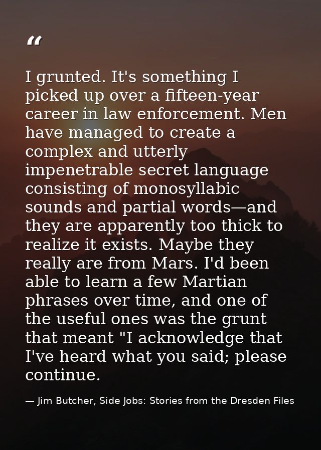 I grunted. It's something I picked up over a fifteen-year career in law enforcement. Men have managed to create a comple — Jim Butcher, Side Jobs: Stories from the Dresden Files