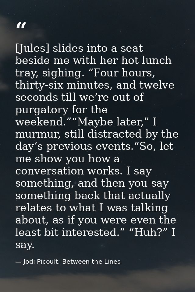 [Jules] slides into a seat beside me with her hot lunch tray, sighing. “Four hours, thirty-six minutes, and twelve secon — Jodi Picoult, Between the Lines