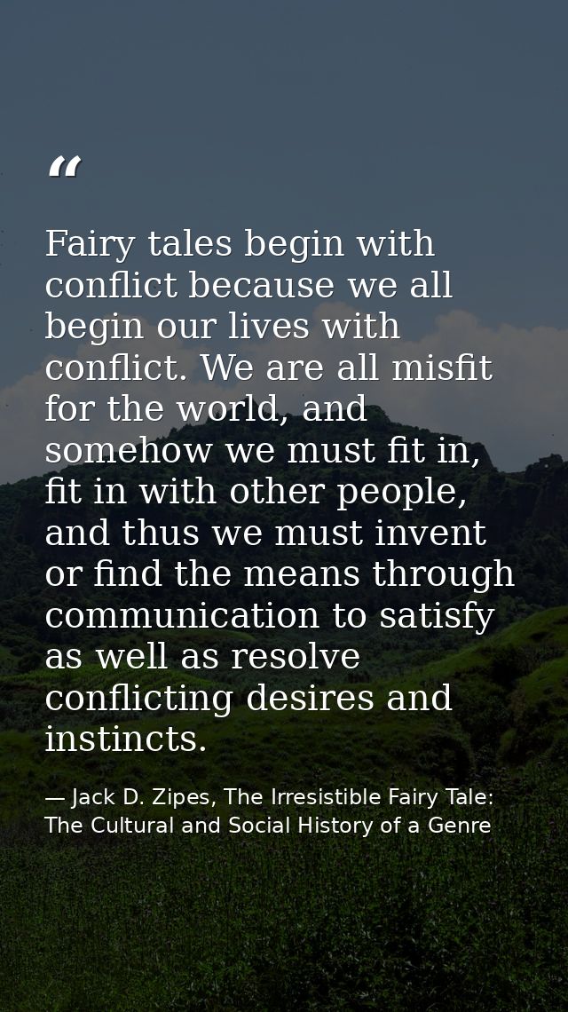 Fairy tales begin with conflict because we all begin our lives with conflict. We are all misfit for the world, and someh — Jack D. Zipes, The Irresistible Fairy Tale: The Cultural and Social History of a Genre