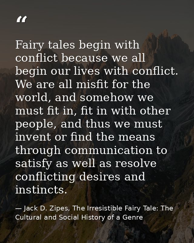 Fairy tales begin with conflict because we all begin our lives with conflict. We are all misfit for the world, and someh — Jack D. Zipes, The Irresistible Fairy Tale: The Cultural and Social History of a Genre