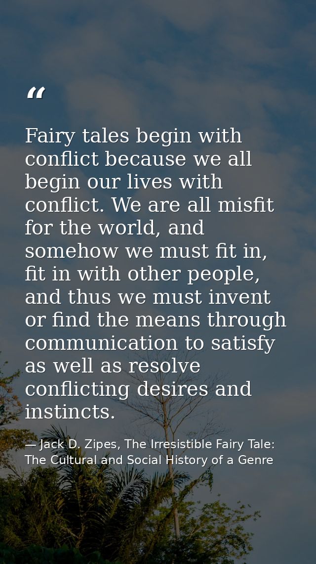 Fairy tales begin with conflict because we all begin our lives with conflict. We are all misfit for the world, and someh — Jack D. Zipes, The Irresistible Fairy Tale: The Cultural and Social History of a Genre