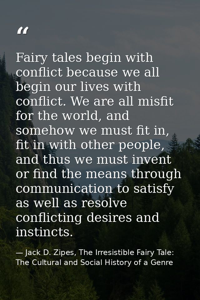 Fairy tales begin with conflict because we all begin our lives with conflict. We are all misfit for the world, and someh — Jack D. Zipes, The Irresistible Fairy Tale: The Cultural and Social History of a Genre