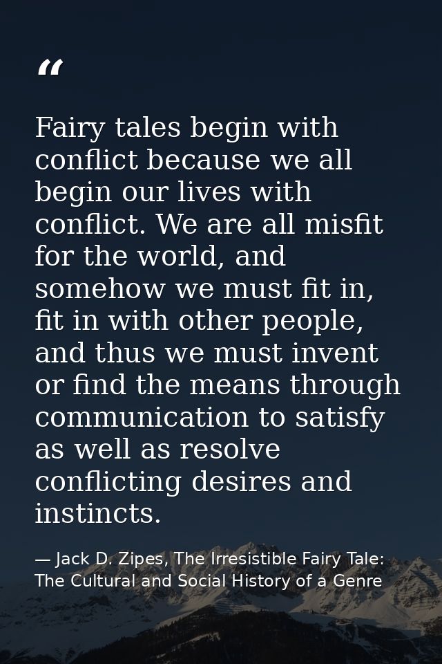 Fairy tales begin with conflict because we all begin our lives with conflict. We are all misfit for the world, and someh — Jack D. Zipes, The Irresistible Fairy Tale: The Cultural and Social History of a Genre