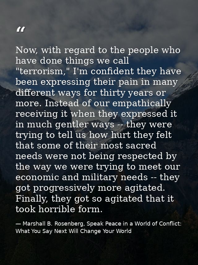 Now, with regard to the people who have done things we call "terrorism," I'm confident they have been expressing their p — Marshall B. Rosenberg, Speak Peace in a World of Conflict: What You Say Next Will Change Your World