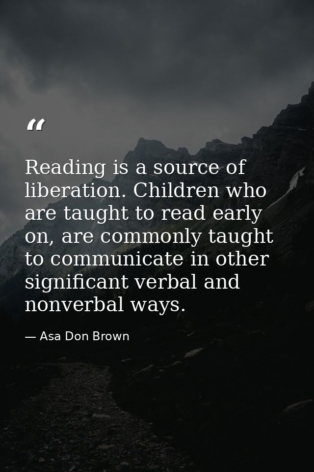 Reading is a source of liberation. Children who are taught to read early on, are commonly taught to communicate in other — Asa Don Brown