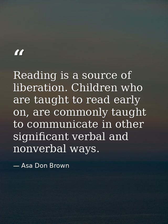 Reading is a source of liberation. Children who are taught to read early on, are commonly taught to communicate in other — Asa Don Brown