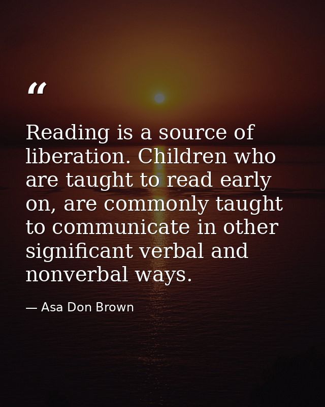 Reading is a source of liberation. Children who are taught to read early on, are commonly taught to communicate in other — Asa Don Brown