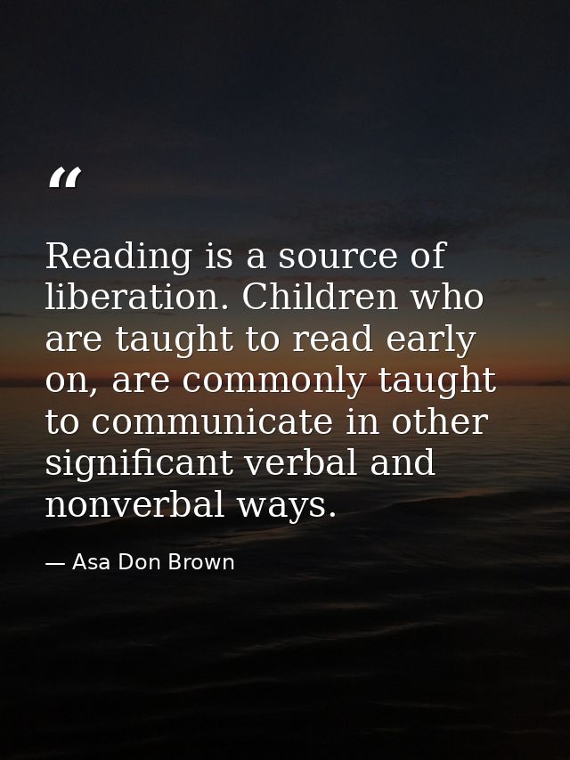 Reading is a source of liberation. Children who are taught to read early on, are commonly taught to communicate in other — Asa Don Brown