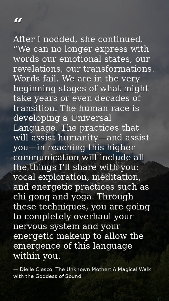 After I nodded, she continued. “We can no longer express with words our emotional states, our revelations, our transform — Dielle Ciesco, The Unknown Mother: A Magical Walk with the Goddess of Sound