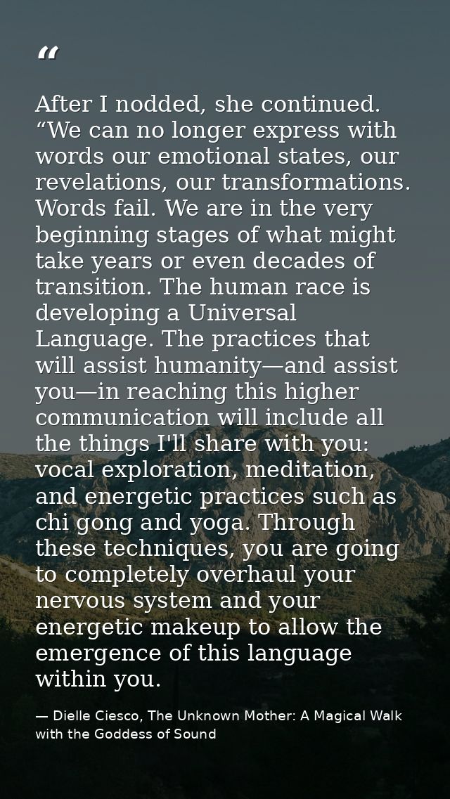 After I nodded, she continued. “We can no longer express with words our emotional states, our revelations, our transform — Dielle Ciesco, The Unknown Mother: A Magical Walk with the Goddess of Sound