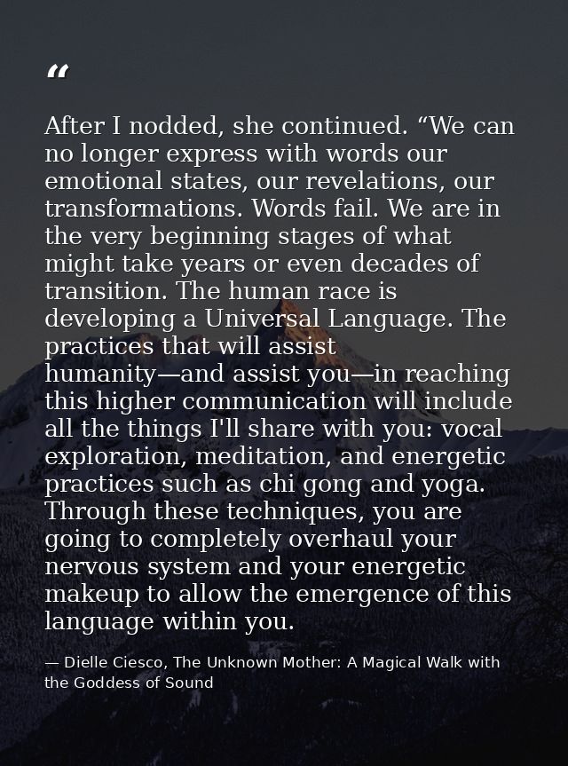 After I nodded, she continued. “We can no longer express with words our emotional states, our revelations, our transform — Dielle Ciesco, The Unknown Mother: A Magical Walk with the Goddess of Sound