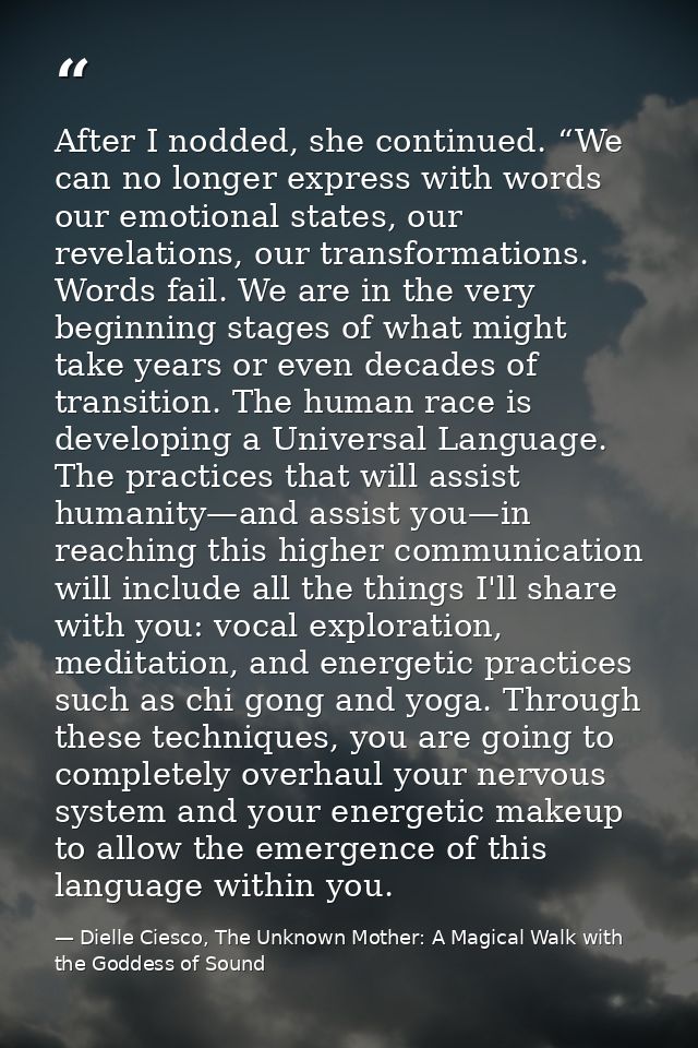 After I nodded, she continued. “We can no longer express with words our emotional states, our revelations, our transform — Dielle Ciesco, The Unknown Mother: A Magical Walk with the Goddess of Sound