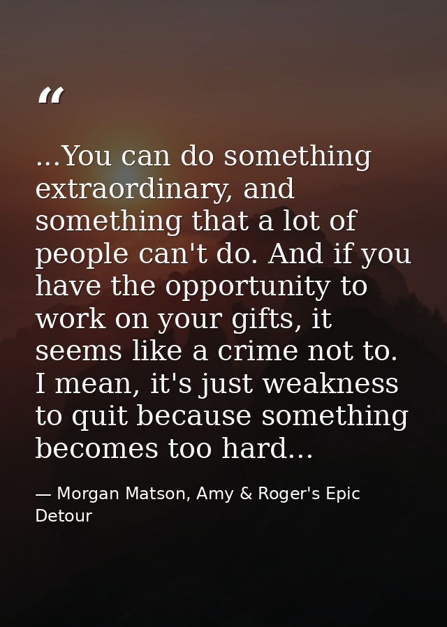 ...You can do something extraordinary, and something that a lot of people can't do. And if you have the opportunity to w — Morgan Matson, Amy & Roger's Epic Detour
