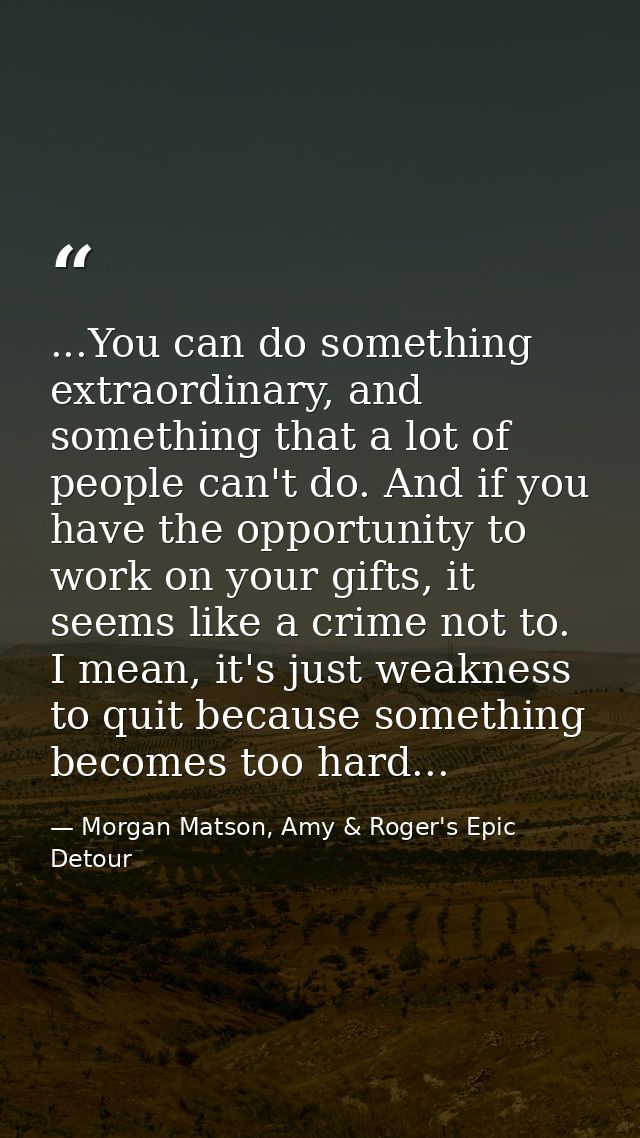 ...You can do something extraordinary, and something that a lot of people can't do. And if you have the opportunity to w — Morgan Matson, Amy & Roger's Epic Detour