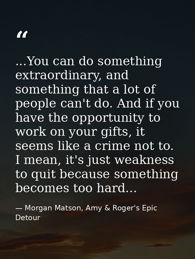 ...You can do something extraordinary, and something that a lot of people can't do. And if you have the opportunity to w — Morgan Matson, Amy & Roger's Epic Detour