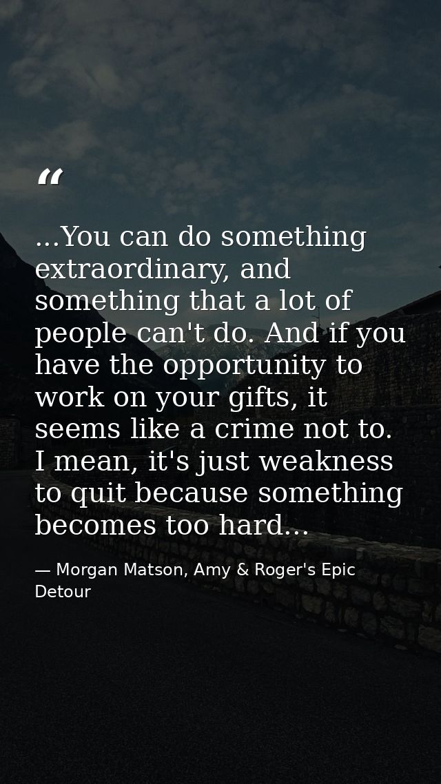 ...You can do something extraordinary, and something that a lot of people can't do. And if you have the opportunity to w — Morgan Matson, Amy & Roger's Epic Detour