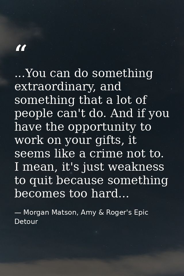 ...You can do something extraordinary, and something that a lot of people can't do. And if you have the opportunity to w — Morgan Matson, Amy & Roger's Epic Detour