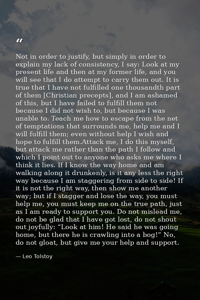 Not in order to justify, but simply in order to explain my lack of consistency, I say: Look at my present life and then  — Leo Tolstoy