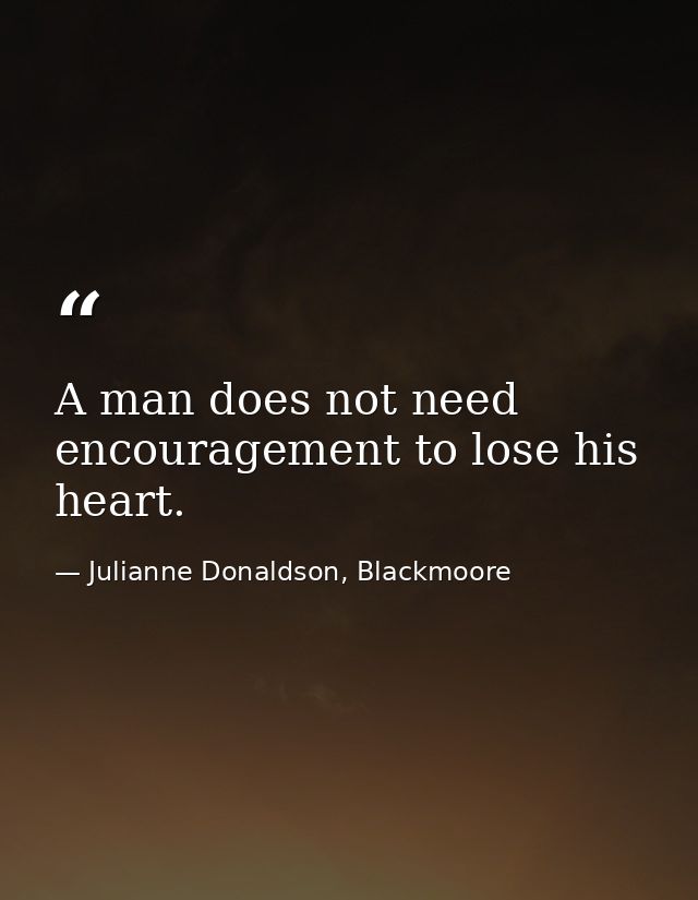 A man does not need encouragement to lose his heart. — Julianne Donaldson, Blackmoore