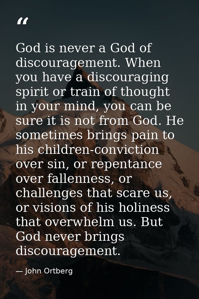 God is never a God of discouragement. When you have a discouraging spirit or train of thought in your mind, you can be s — John Ortberg