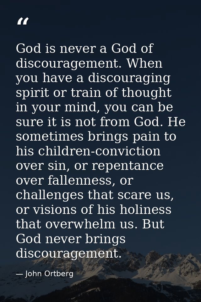 God is never a God of discouragement. When you have a discouraging spirit or train of thought in your mind, you can be s — John Ortberg