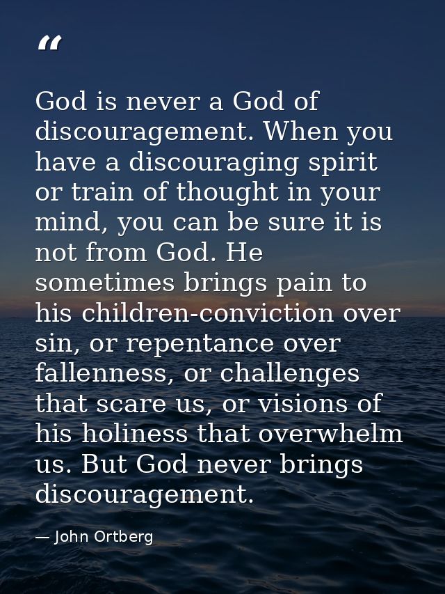 God is never a God of discouragement. When you have a discouraging spirit or train of thought in your mind, you can be s — John Ortberg