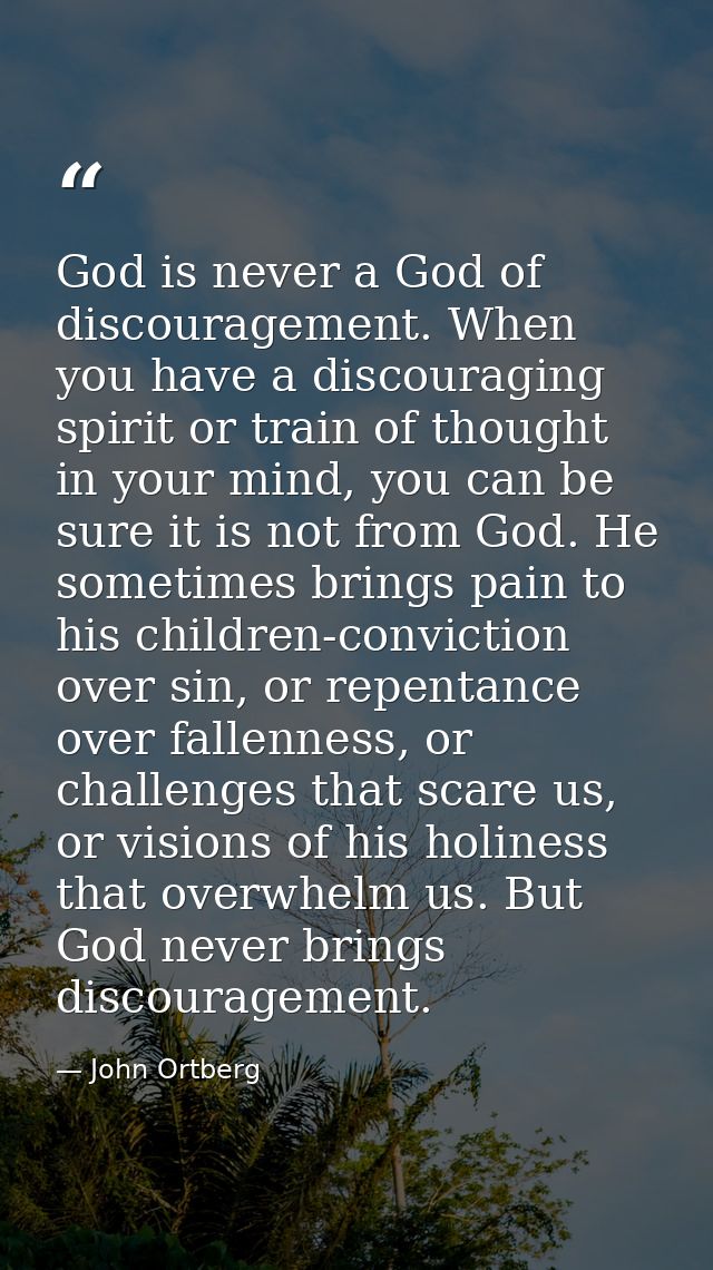 God is never a God of discouragement. When you have a discouraging spirit or train of thought in your mind, you can be s — John Ortberg