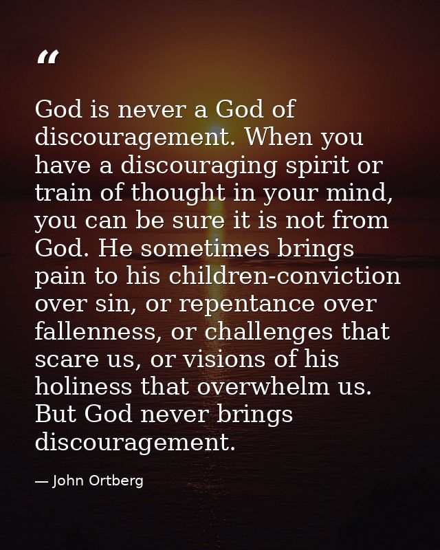God is never a God of discouragement. When you have a discouraging spirit or train of thought in your mind, you can be s — John Ortberg