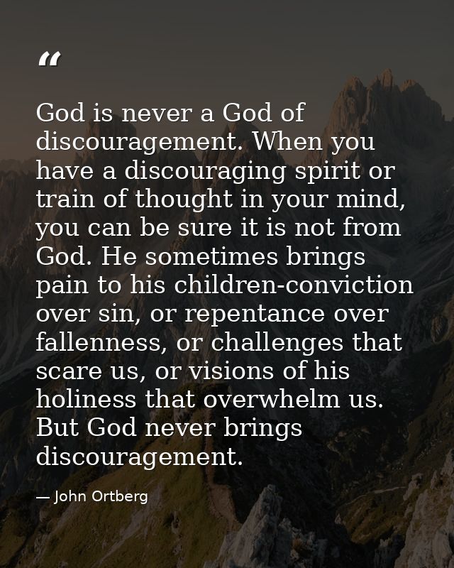 God is never a God of discouragement. When you have a discouraging spirit or train of thought in your mind, you can be s — John Ortberg