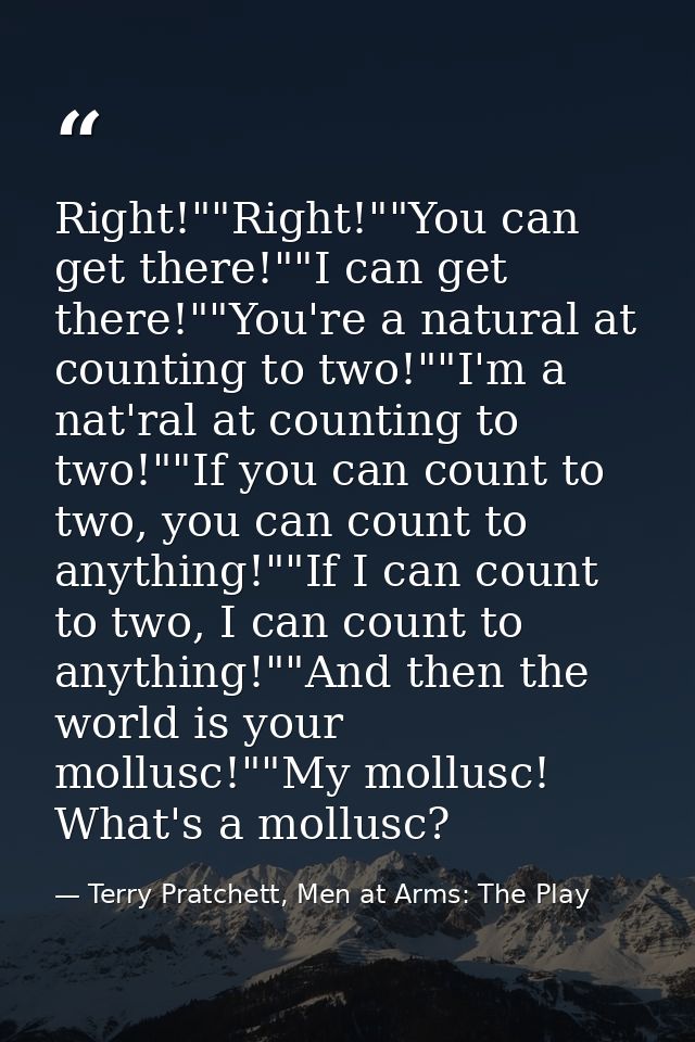 Right!""Right!""You can get there!""I can get there!""You're a natural at counting to two!""I'm a nat'ral at counting to — Terry Pratchett, Men at Arms: The Play