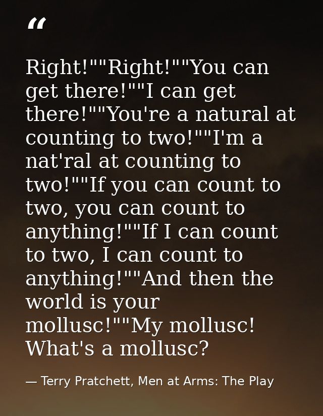 Right!""Right!""You can get there!""I can get there!""You're a natural at counting to two!""I'm a nat'ral at counting to — Terry Pratchett, Men at Arms: The Play