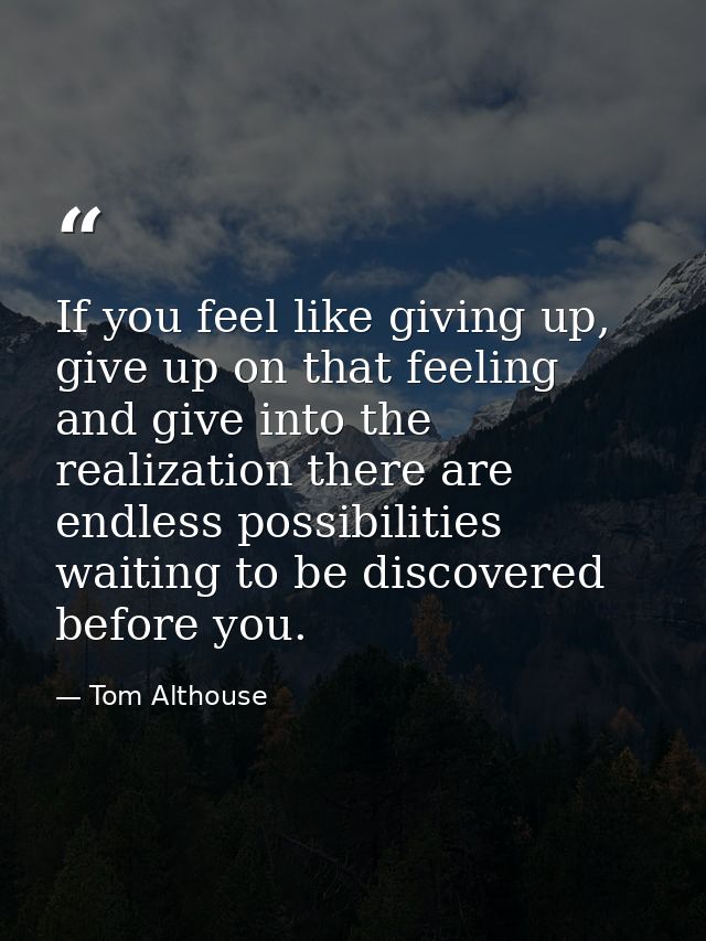 If you feel like giving up, give up on that feeling and give into the realization there are endless possibilities waitin — Tom Althouse