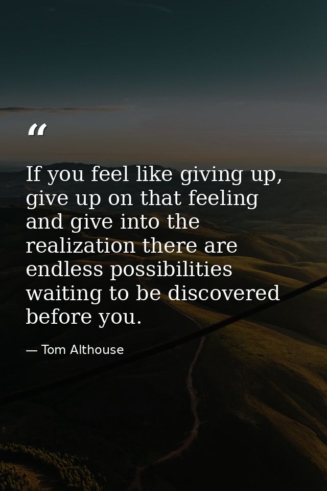 If you feel like giving up, give up on that feeling and give into the realization there are endless possibilities waitin — Tom Althouse