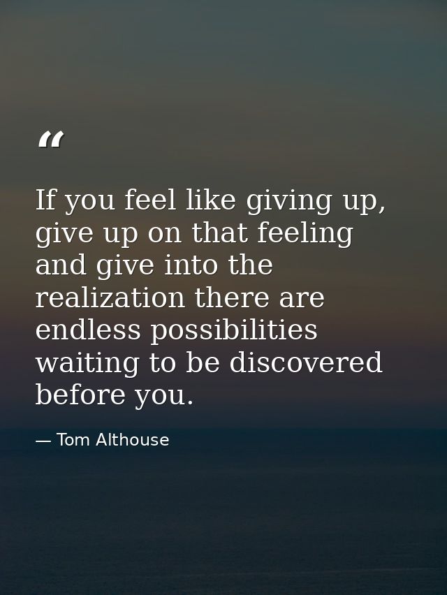 If you feel like giving up, give up on that feeling and give into the realization there are endless possibilities waitin — Tom Althouse