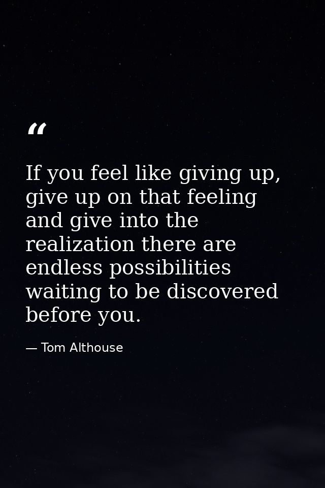 If you feel like giving up, give up on that feeling and give into the realization there are endless possibilities waitin — Tom Althouse