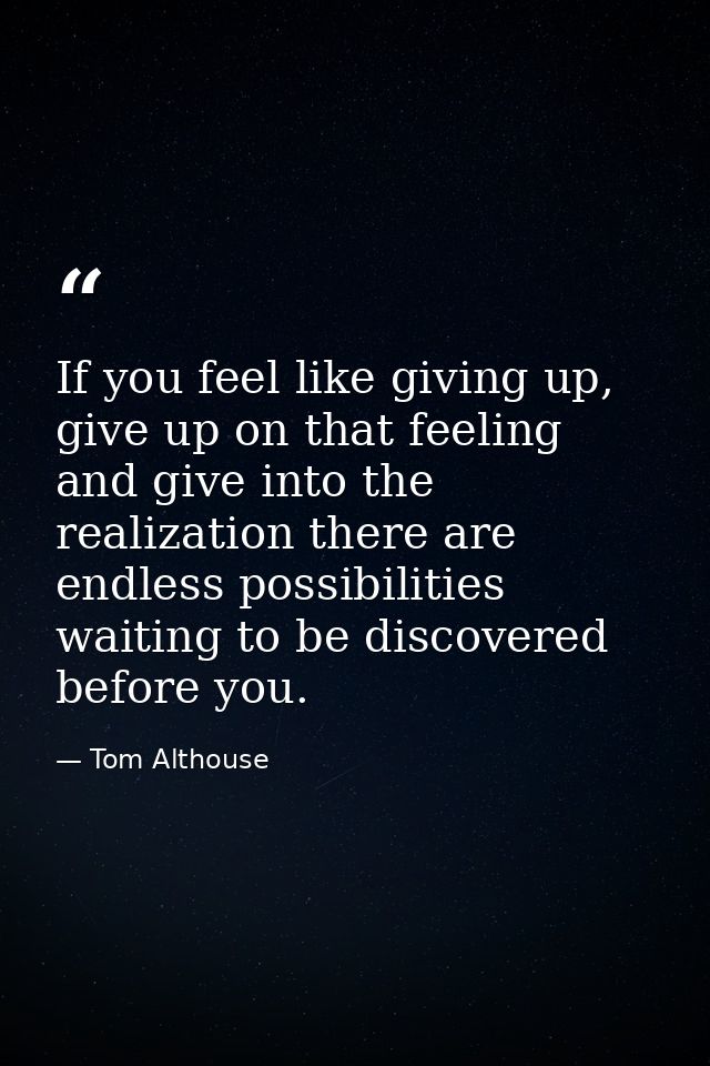 If you feel like giving up, give up on that feeling and give into the realization there are endless possibilities waitin — Tom Althouse