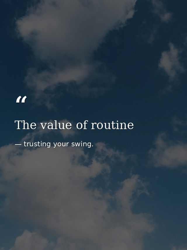 The value of routine — trusting your swing.