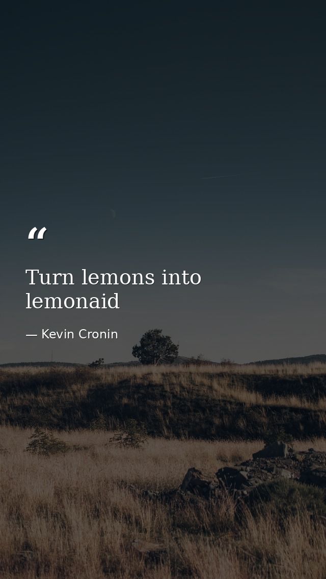 Turn lemons into lemonaid — Kevin Cronin