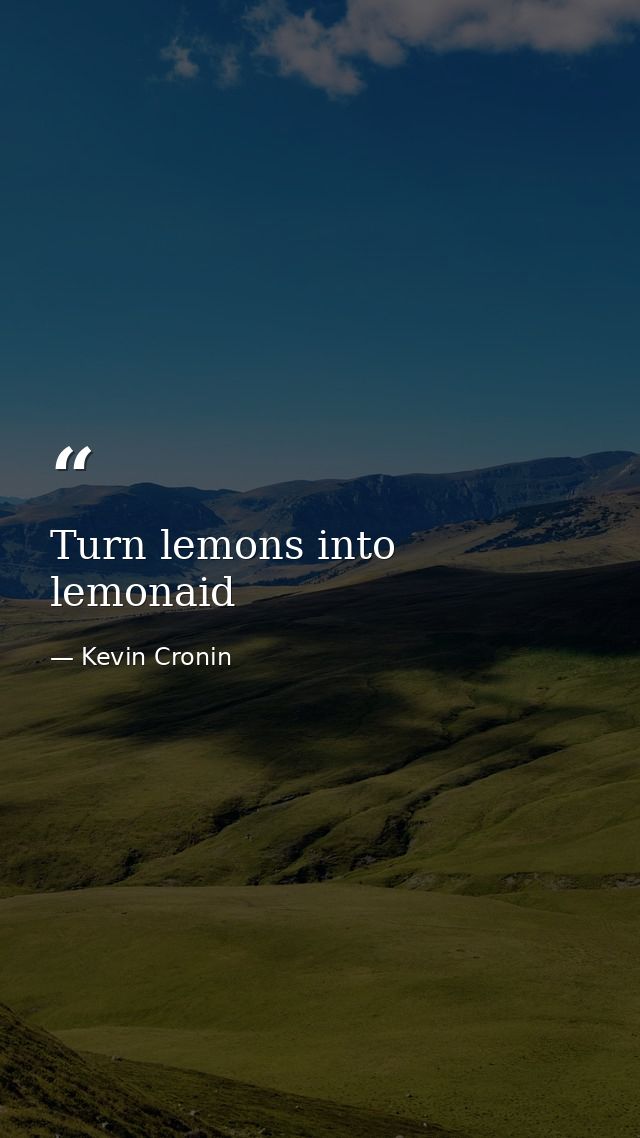 Turn lemons into lemonaid — Kevin Cronin