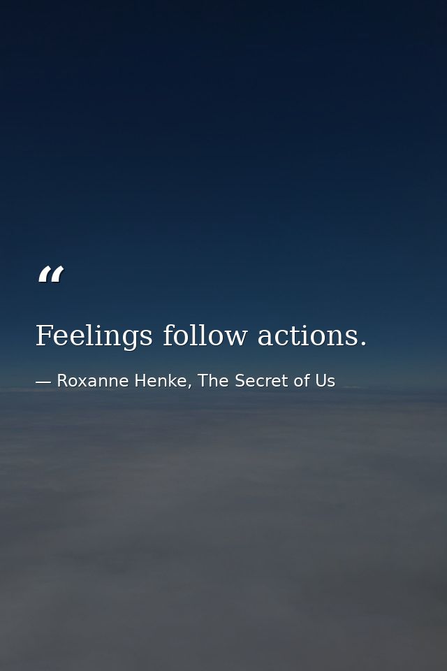 Feelings follow actions. — Roxanne Henke, The Secret of Us