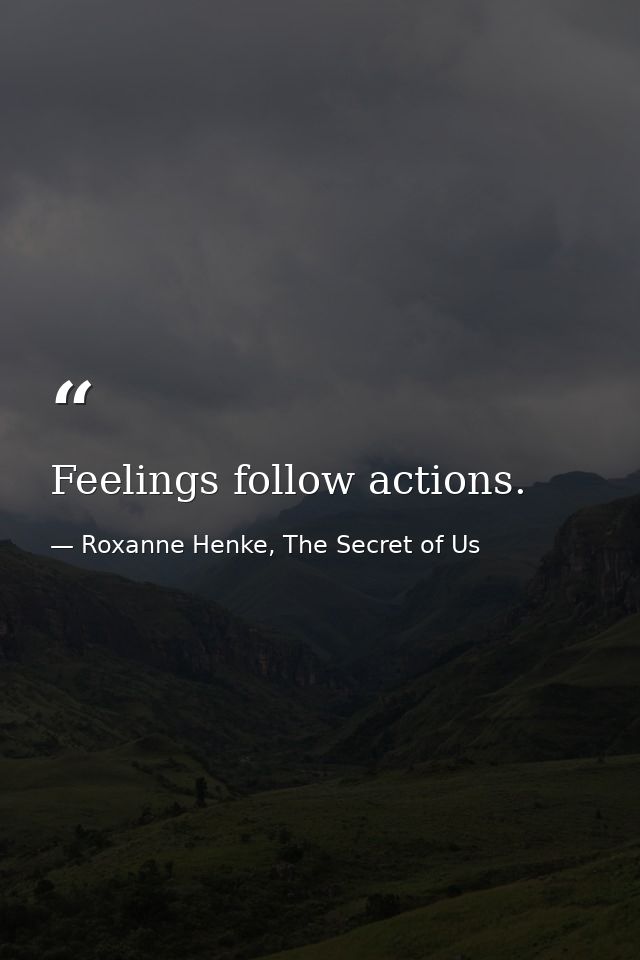 Feelings follow actions. — Roxanne Henke, The Secret of Us