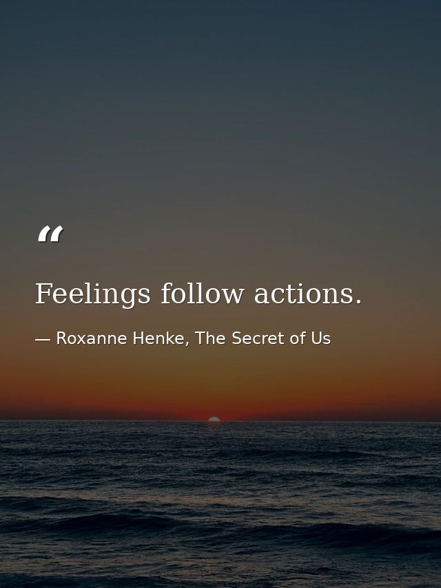 Feelings follow actions. — Roxanne Henke, The Secret of Us