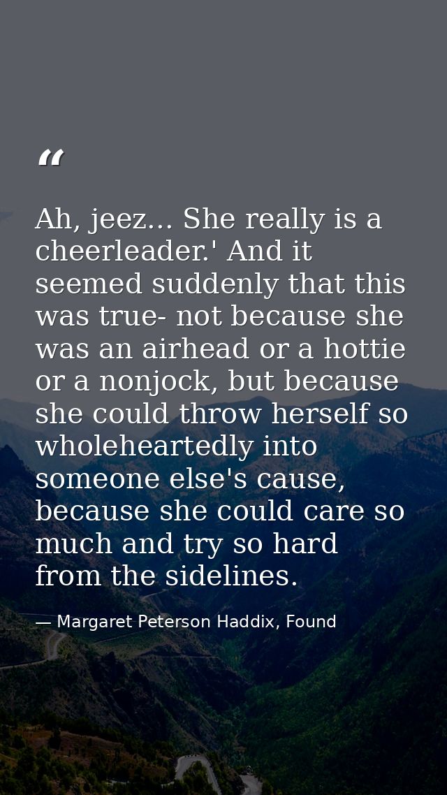 Ah, jeez... She really is a cheerleader.' And it seemed suddenly that this was true- not because she was an airhead or a — Margaret Peterson Haddix, Found