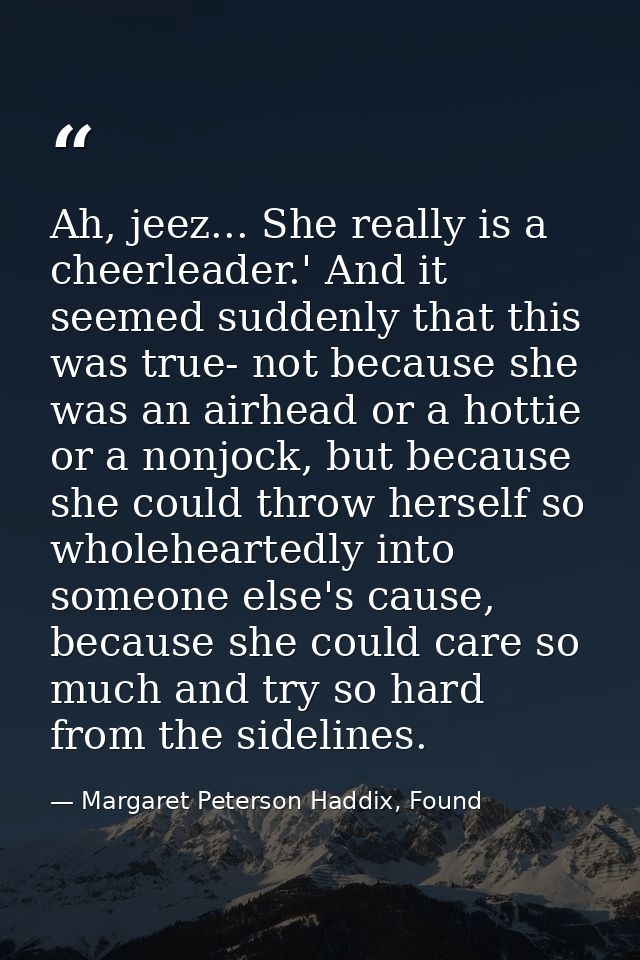 Ah, jeez... She really is a cheerleader.' And it seemed suddenly that this was true- not because she was an airhead or a — Margaret Peterson Haddix, Found
