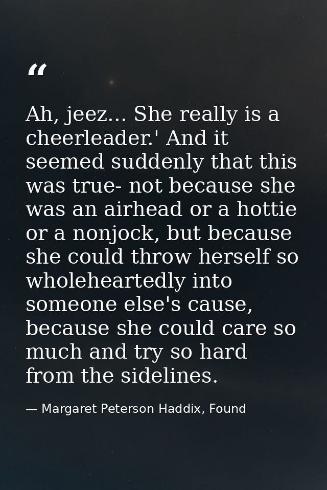 Ah, jeez... She really is a cheerleader.' And it seemed suddenly that this was true- not because she was an airhead or a — Margaret Peterson Haddix, Found