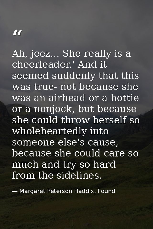 Ah, jeez... She really is a cheerleader.' And it seemed suddenly that this was true- not because she was an airhead or a — Margaret Peterson Haddix, Found