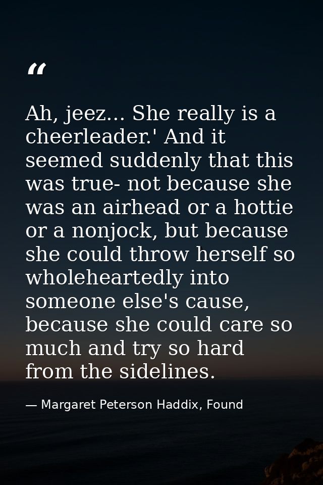 Ah, jeez... She really is a cheerleader.' And it seemed suddenly that this was true- not because she was an airhead or a — Margaret Peterson Haddix, Found