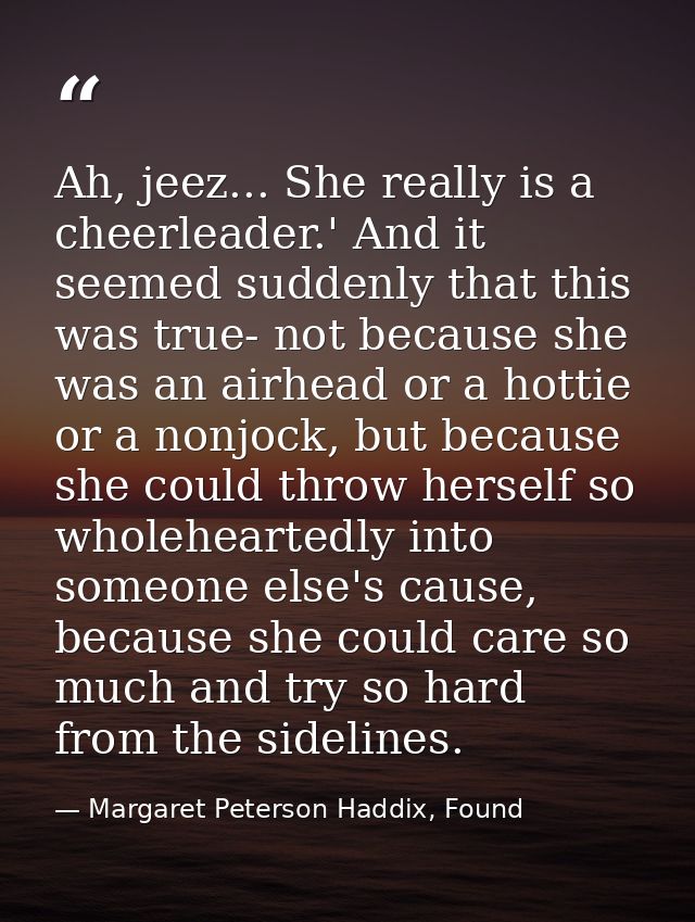 Ah, jeez... She really is a cheerleader.' And it seemed suddenly that this was true- not because she was an airhead or a — Margaret Peterson Haddix, Found